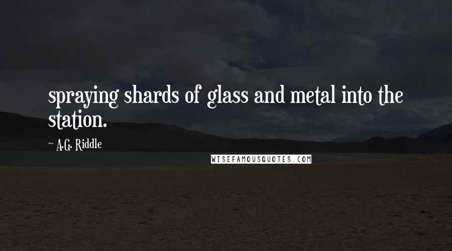 A.G. Riddle Quotes: spraying shards of glass and metal into the station.