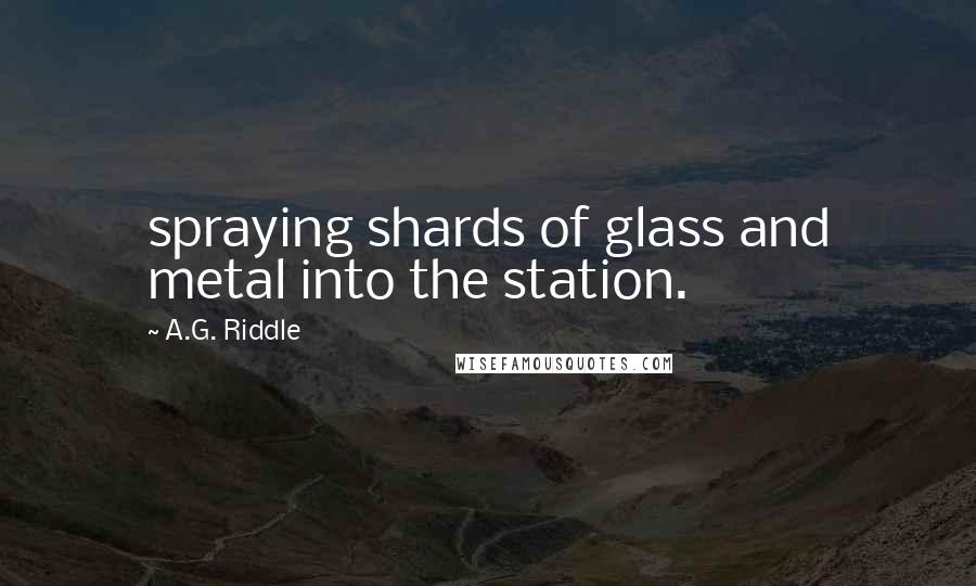 A.G. Riddle Quotes: spraying shards of glass and metal into the station.