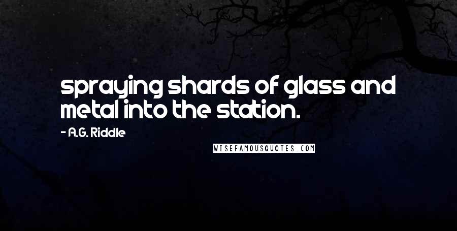 A.G. Riddle Quotes: spraying shards of glass and metal into the station.