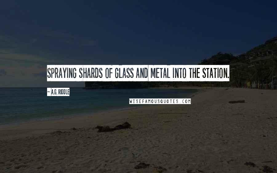 A.G. Riddle Quotes: spraying shards of glass and metal into the station.