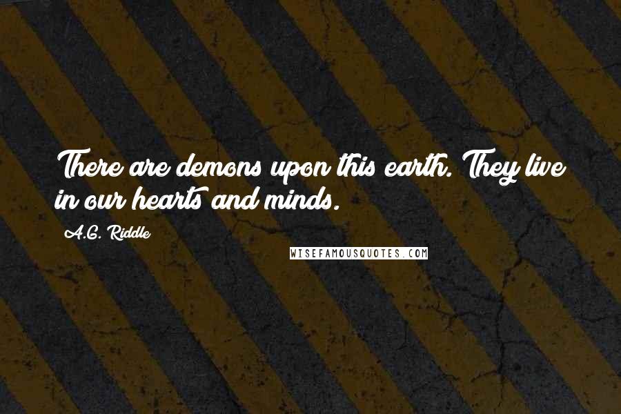 A.G. Riddle Quotes: There are demons upon this earth. They live in our hearts and minds.