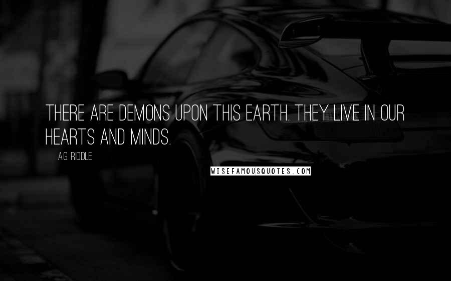 A.G. Riddle Quotes: There are demons upon this earth. They live in our hearts and minds.