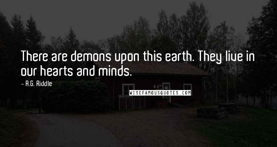 A.G. Riddle Quotes: There are demons upon this earth. They live in our hearts and minds.