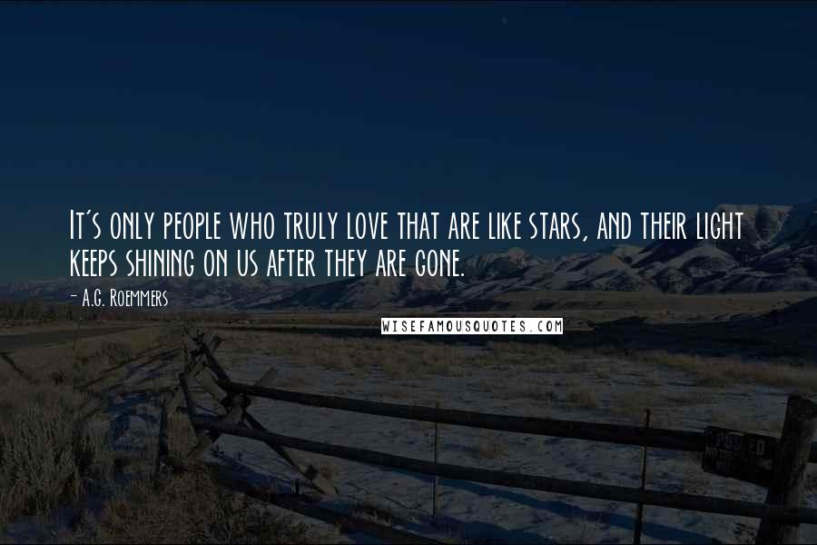 A.G. Roemmers Quotes: It's only people who truly love that are like stars, and their light keeps shining on us after they are gone.