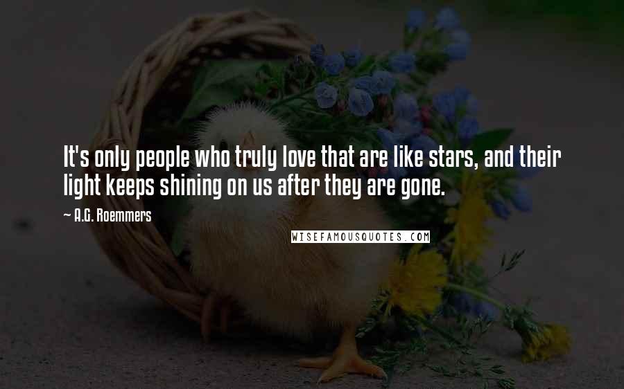 A.G. Roemmers Quotes: It's only people who truly love that are like stars, and their light keeps shining on us after they are gone.