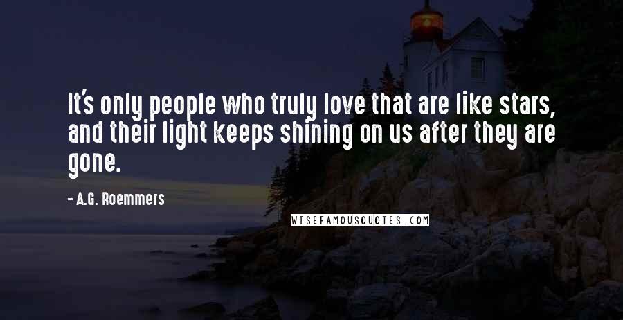 A.G. Roemmers Quotes: It's only people who truly love that are like stars, and their light keeps shining on us after they are gone.