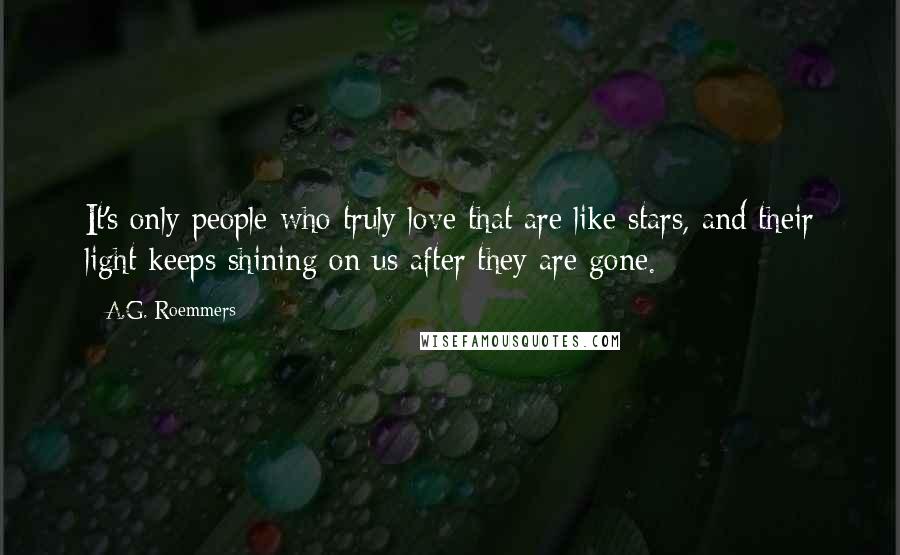 A.G. Roemmers Quotes: It's only people who truly love that are like stars, and their light keeps shining on us after they are gone.