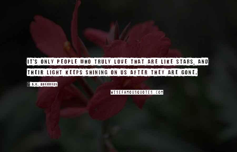 A.G. Roemmers Quotes: It's only people who truly love that are like stars, and their light keeps shining on us after they are gone.