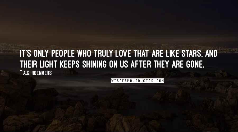 A.G. Roemmers Quotes: It's only people who truly love that are like stars, and their light keeps shining on us after they are gone.