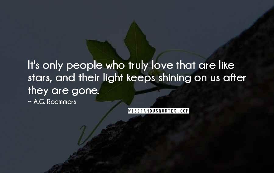 A.G. Roemmers Quotes: It's only people who truly love that are like stars, and their light keeps shining on us after they are gone.