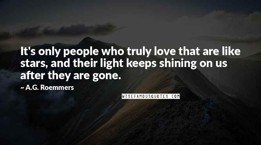 A.G. Roemmers Quotes: It's only people who truly love that are like stars, and their light keeps shining on us after they are gone.