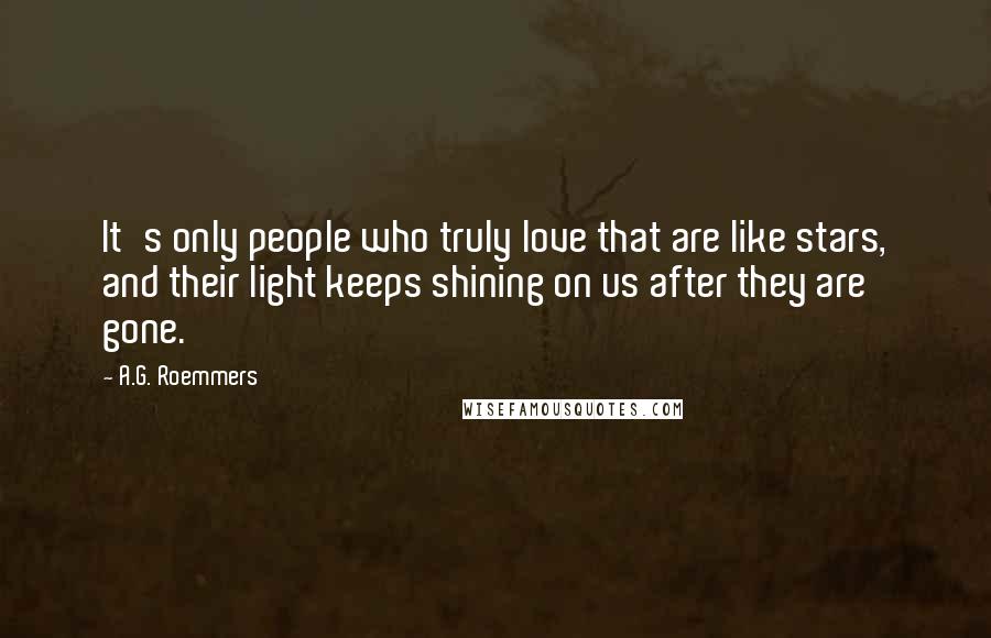 A.G. Roemmers Quotes: It's only people who truly love that are like stars, and their light keeps shining on us after they are gone.