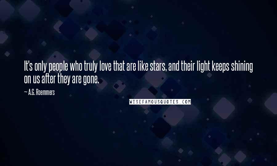 A.G. Roemmers Quotes: It's only people who truly love that are like stars, and their light keeps shining on us after they are gone.