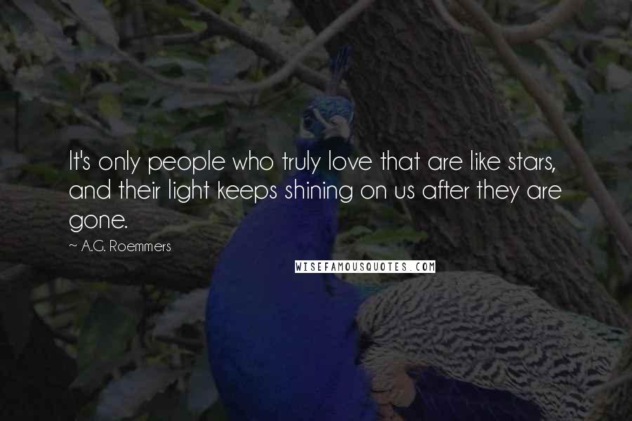 A.G. Roemmers Quotes: It's only people who truly love that are like stars, and their light keeps shining on us after they are gone.