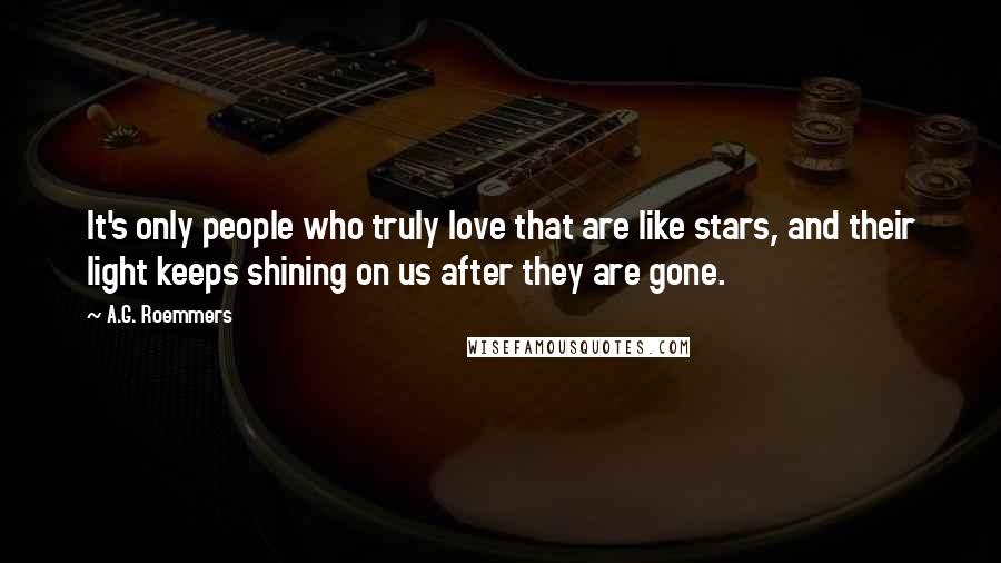 A.G. Roemmers Quotes: It's only people who truly love that are like stars, and their light keeps shining on us after they are gone.