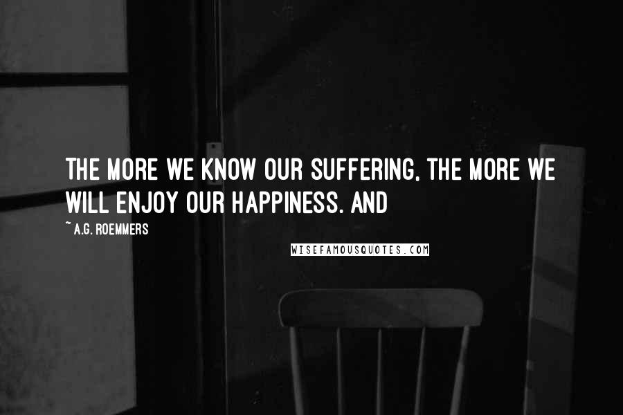 A.G. Roemmers Quotes: The more we know our suffering, the more we will enjoy our happiness. And