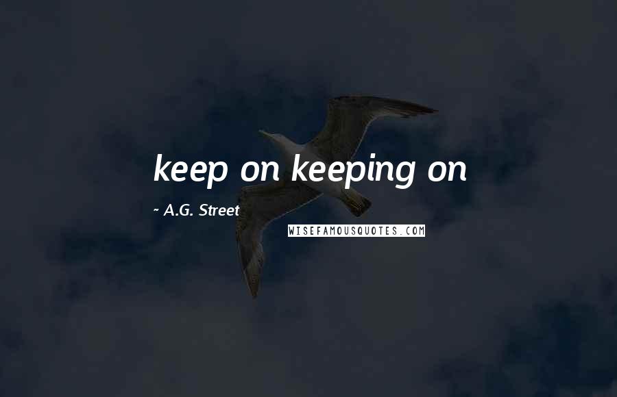 A.G. Street Quotes: keep on keeping on
