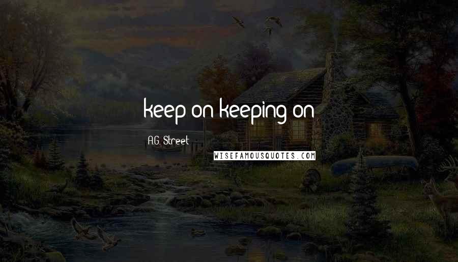 A.G. Street Quotes: keep on keeping on