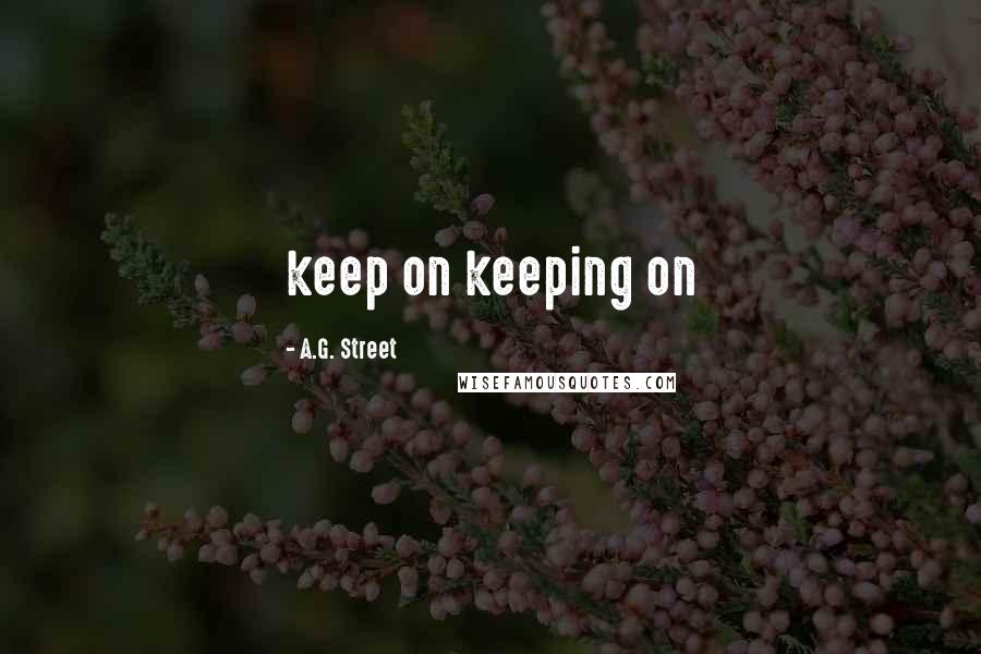 A.G. Street Quotes: keep on keeping on