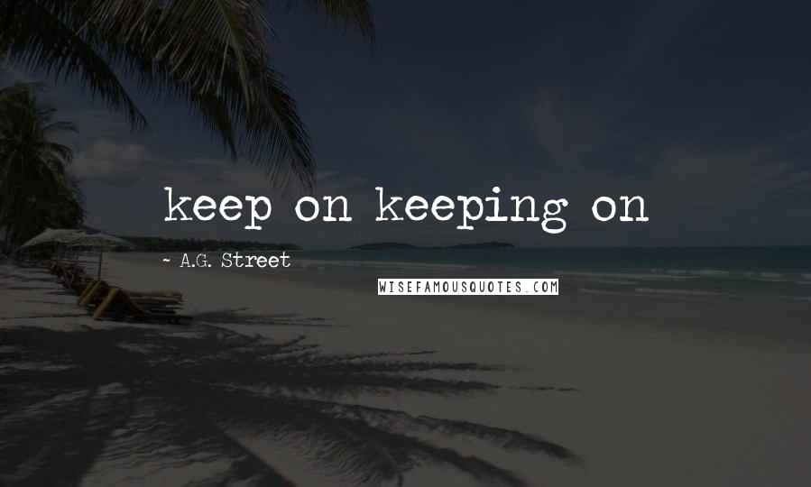 A.G. Street Quotes: keep on keeping on
