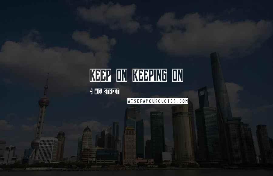 A.G. Street Quotes: keep on keeping on