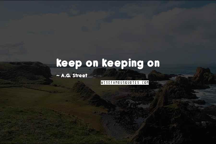 A.G. Street Quotes: keep on keeping on