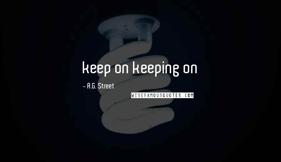 A.G. Street Quotes: keep on keeping on