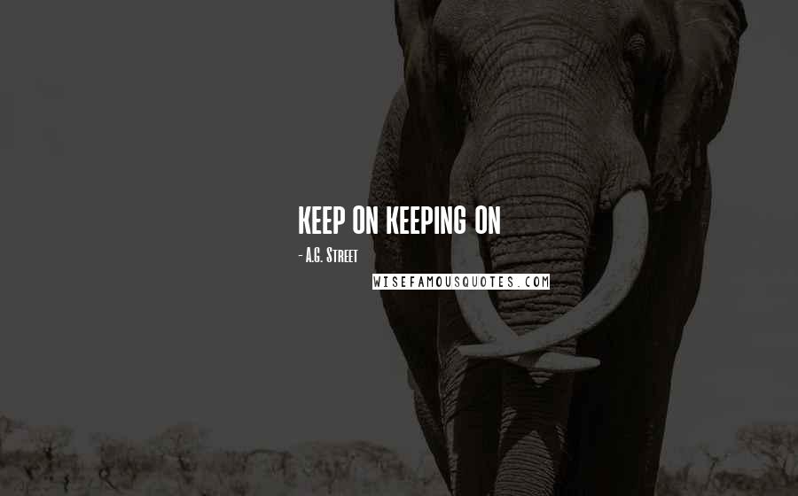A.G. Street Quotes: keep on keeping on