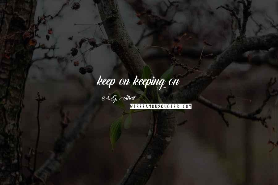 A.G. Street Quotes: keep on keeping on
