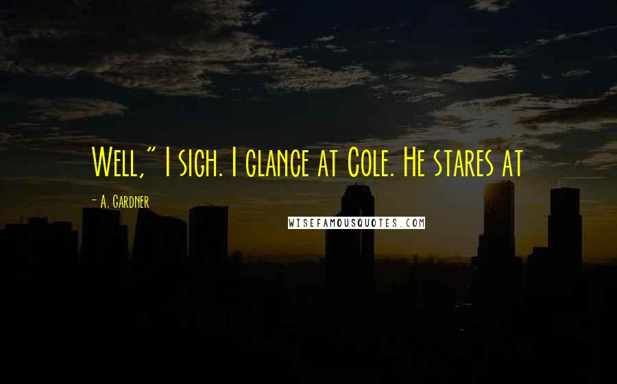 A. Gardner Quotes: Well," I sigh. I glance at Cole. He stares at