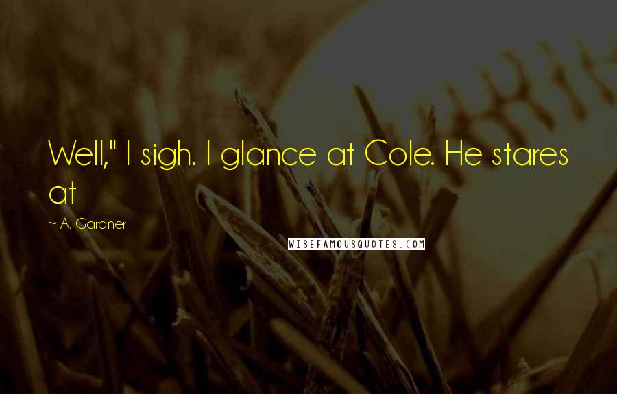 A. Gardner Quotes: Well," I sigh. I glance at Cole. He stares at