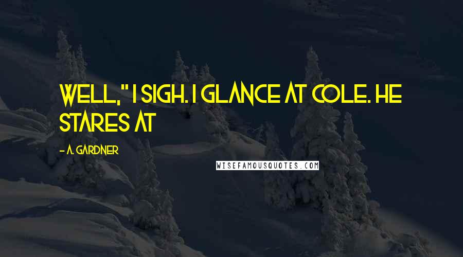 A. Gardner Quotes: Well," I sigh. I glance at Cole. He stares at