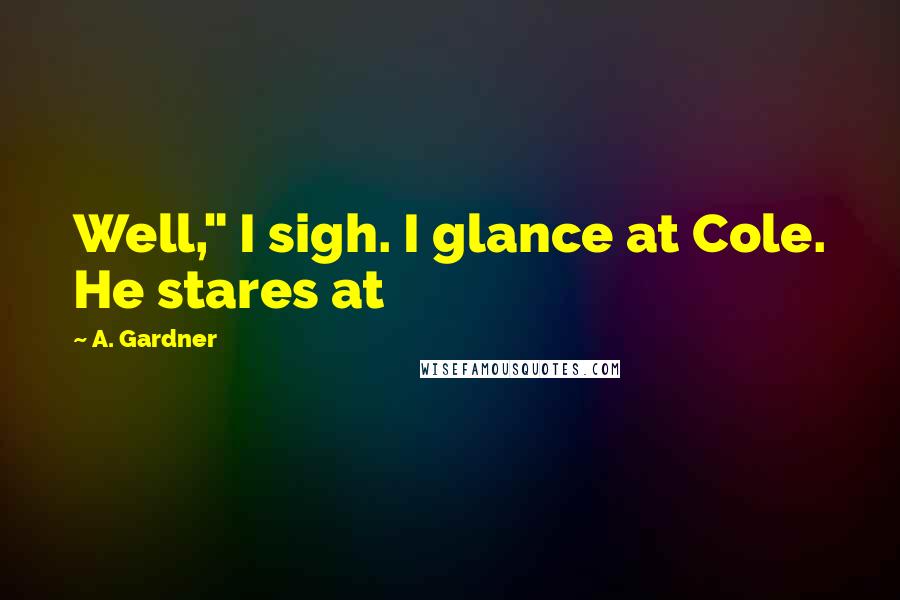 A. Gardner Quotes: Well," I sigh. I glance at Cole. He stares at