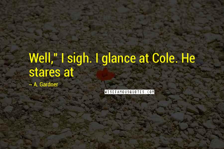 A. Gardner Quotes: Well," I sigh. I glance at Cole. He stares at
