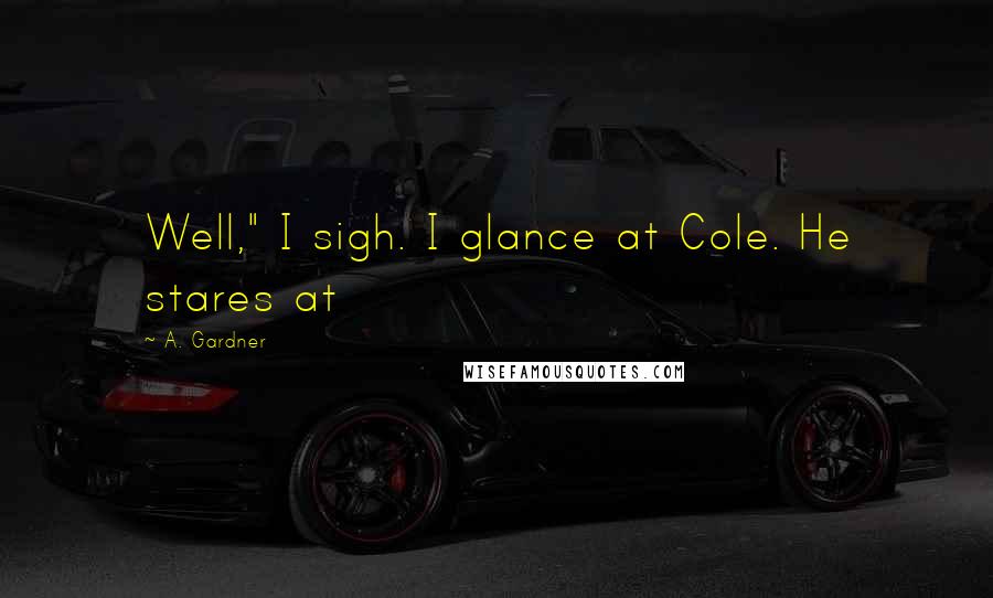 A. Gardner Quotes: Well," I sigh. I glance at Cole. He stares at