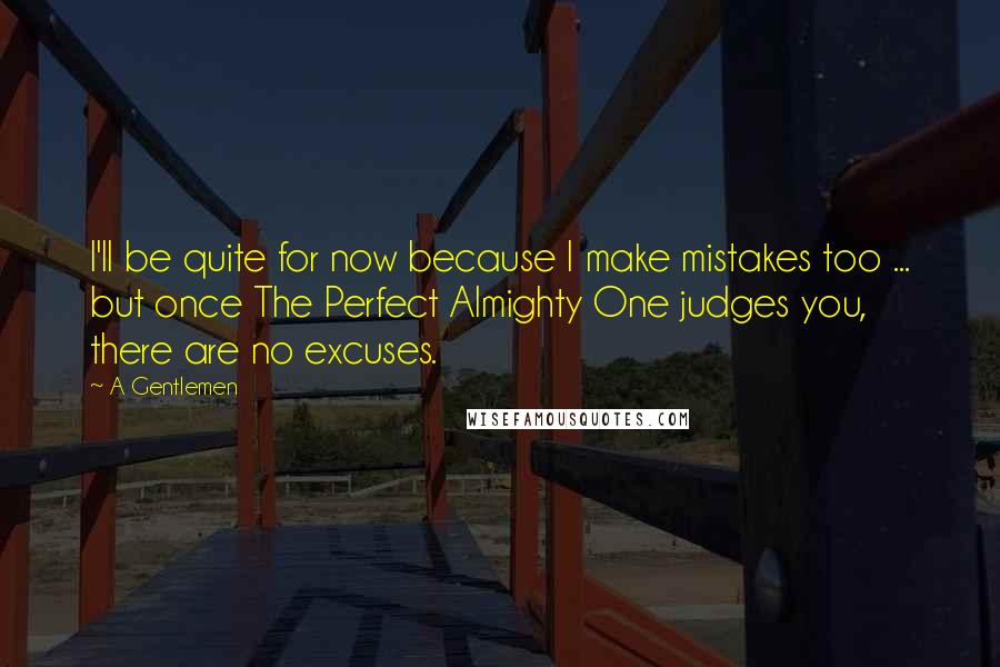 A Gentlemen Quotes: I'll be quite for now because I make mistakes too ... but once The Perfect Almighty One judges you, there are no excuses.