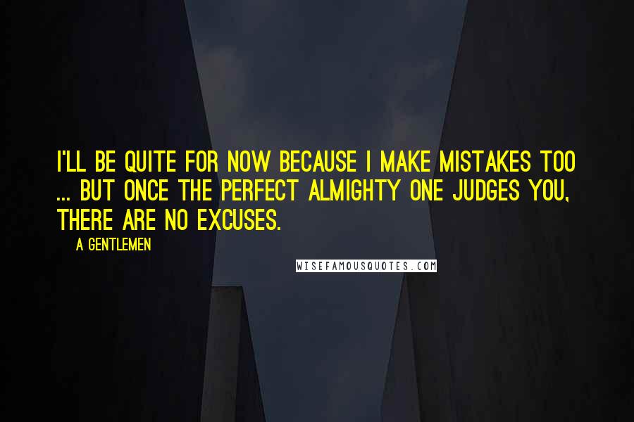 A Gentlemen Quotes: I'll be quite for now because I make mistakes too ... but once The Perfect Almighty One judges you, there are no excuses.