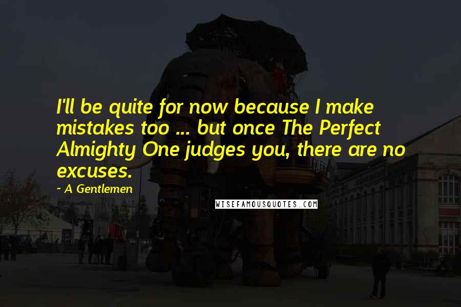 A Gentlemen Quotes: I'll be quite for now because I make mistakes too ... but once The Perfect Almighty One judges you, there are no excuses.