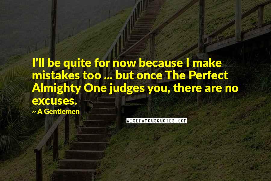A Gentlemen Quotes: I'll be quite for now because I make mistakes too ... but once The Perfect Almighty One judges you, there are no excuses.