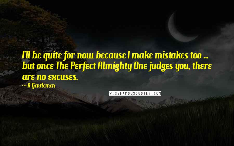 A Gentlemen Quotes: I'll be quite for now because I make mistakes too ... but once The Perfect Almighty One judges you, there are no excuses.