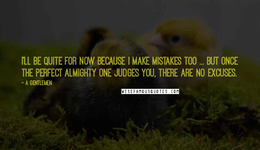 A Gentlemen Quotes: I'll be quite for now because I make mistakes too ... but once The Perfect Almighty One judges you, there are no excuses.