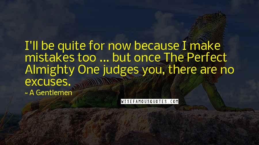 A Gentlemen Quotes: I'll be quite for now because I make mistakes too ... but once The Perfect Almighty One judges you, there are no excuses.