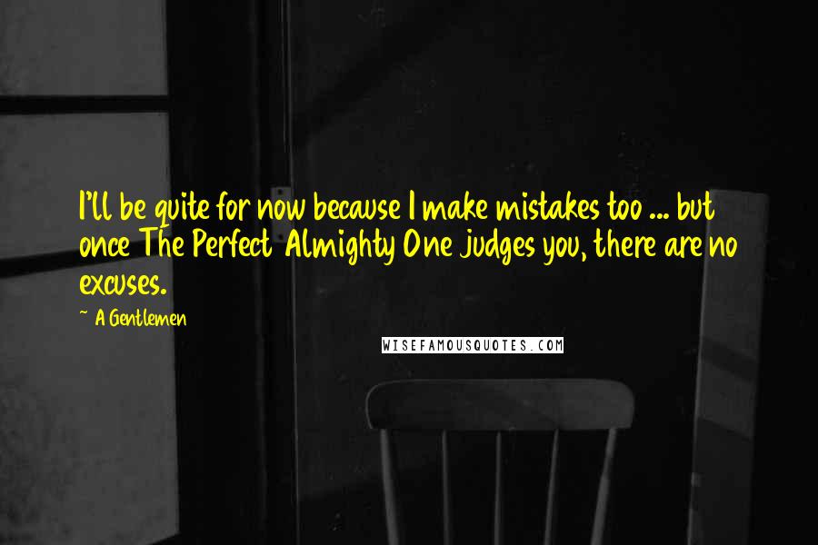 A Gentlemen Quotes: I'll be quite for now because I make mistakes too ... but once The Perfect Almighty One judges you, there are no excuses.