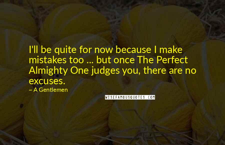 A Gentlemen Quotes: I'll be quite for now because I make mistakes too ... but once The Perfect Almighty One judges you, there are no excuses.