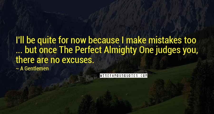 A Gentlemen Quotes: I'll be quite for now because I make mistakes too ... but once The Perfect Almighty One judges you, there are no excuses.