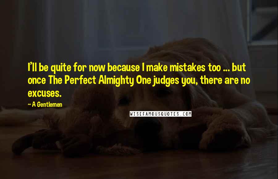 A Gentlemen Quotes: I'll be quite for now because I make mistakes too ... but once The Perfect Almighty One judges you, there are no excuses.