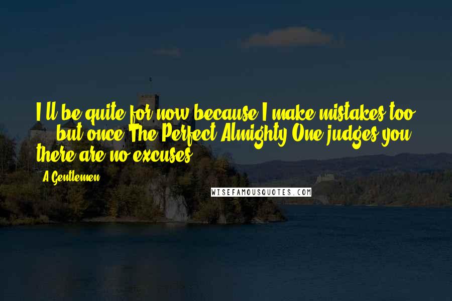 A Gentlemen Quotes: I'll be quite for now because I make mistakes too ... but once The Perfect Almighty One judges you, there are no excuses.