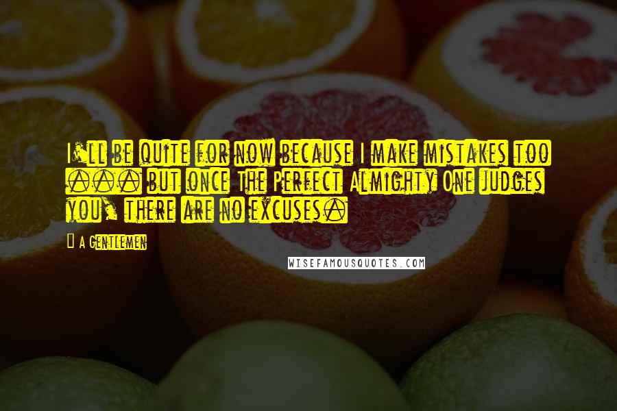 A Gentlemen Quotes: I'll be quite for now because I make mistakes too ... but once The Perfect Almighty One judges you, there are no excuses.