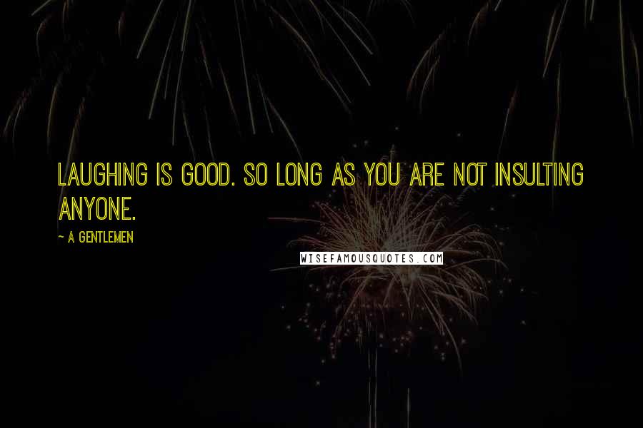 A Gentlemen Quotes: Laughing is good. so long as you are not insulting anyone.