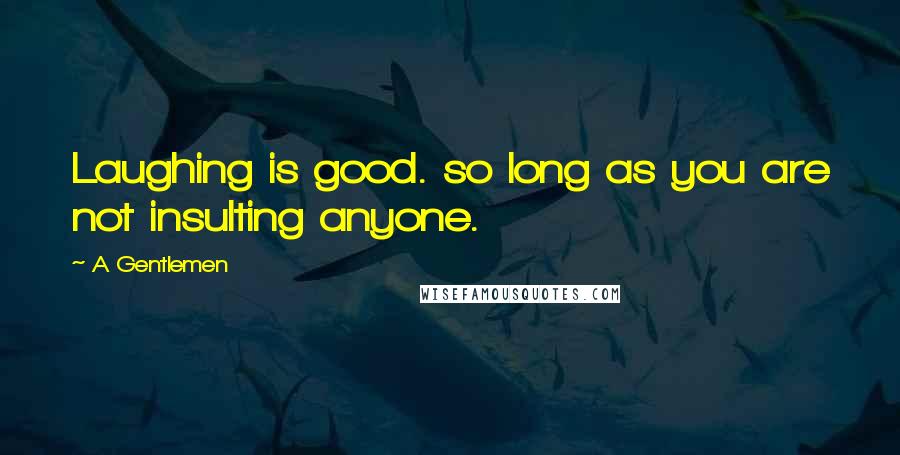 A Gentlemen Quotes: Laughing is good. so long as you are not insulting anyone.